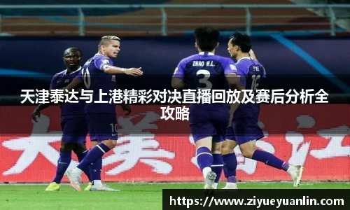 天津泰达与上港精彩对决直播回放及赛后分析全攻略